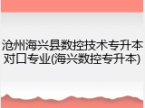 沧州海兴县数控技术专升本对口专业(海兴数控专升本)