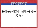 长沙自考招生官网(长沙自考网)