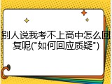 别人说我考不上高中怎么回复呢("如何回应质疑")
