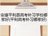安康平利县高考补习学校哪家好(平利高考补习哪家好)