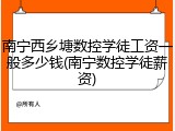 南宁西乡塘数控学徒工资一般多少钱(南宁数控学徒薪资)