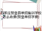 石家庄赞皇县单招集训学校怎么收费(赞皇单招学费)