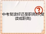 中考复读好还是职高好(复读或职高)