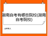 湖南自考有哪些院校(湖南自考院校)
