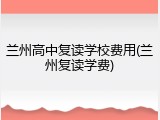 兰州高中复读学校费用(兰州复读学费)