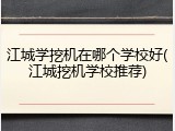 江城学挖机在哪个学校好(江城挖机学校推荐)