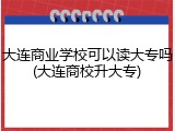 大连商业学校可以读大专吗(大连商校升大专)
