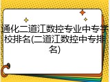 通化二道江数控专业中专学校排名(二道江数控中专排名)