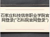 石家庄科技信息职业学院官网登录("石科院官网登录")