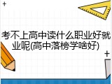 考不上高中读什么职业好就业呢(高中落榜学啥好)