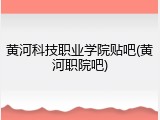 黄河科技职业学院贴吧(黄河职院吧)
