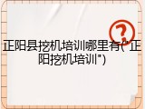 正阳县挖机培训哪里有("正阳挖机培训")