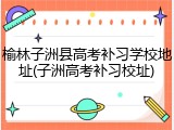 榆林子洲县高考补习学校地址(子洲高考补习校址)