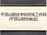 平顶山财经学校好找工作吗(平顶山财校就业)