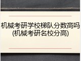 机械考研学校梯队分数高吗(机械考研名校分高)