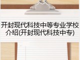 开封现代科技中等专业学校介绍(开封现代科技中专)