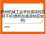 贵州机械工业学校茶店校区好不好(贵机校茶店校区如何)