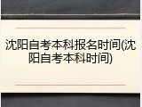 沈阳自考本科报名时间(沈阳自考本科时间)