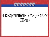 丽水农业职业学校(丽水农职校)
