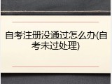 自考注册没通过怎么办(自考未过处理)