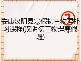 安康汉阴县寒假初三物理补习课程(汉阴初三物理寒假班)