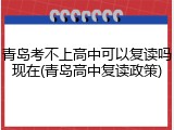 青岛考不上高中可以复读吗现在(青岛高中复读政策)