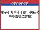 孩子中考考不上高中选体校(中考落榜选体校)