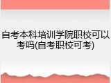 自考本科培训学院职校可以考吗(自考职校可考)