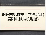 贵阳市机械技工学校地址(贵阳机械技校地址)