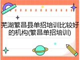 芜湖繁昌县单招培训比较好的机构(繁昌单招培训)