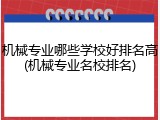 机械专业哪些学校好排名高(机械专业名校排名)