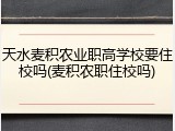 天水麦积农业职高学校要住校吗(麦积农职住校吗)