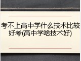 考不上高中学什么技术比较好考(高中学啥技术好)