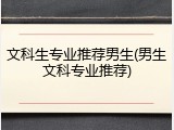 文科生专业推荐男生(男生文科专业推荐)