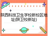 陕西科技卫生学校新校区地址(陕卫校新址)