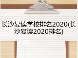 长沙复读学校排名2020(长沙复读2020排名)
