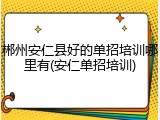 郴州安仁县好的单招培训哪里有(安仁单招培训)