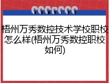 梧州万秀数控技术学校职校怎么样(梧州万秀数控职校如何)