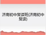 济南初中复读班(济南初中复读)