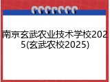 南京玄武农业技术学校2025(玄武农校2025)