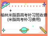 榆林米脂县高考补习班收费(米脂高考补习费用)