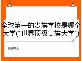 全球第一的贵族学校是哪个大学("世界顶级贵族大学")