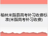 榆林米脂县高考补习收费标准(米脂高考补习收费)