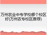万州农业中专学校哪个校区好(万州农专校区推荐)