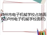 泸州市电子机械学校占地面积(泸州电子机械学校面积)