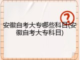 安徽自考大专哪些科目(安徽自考大专科目)