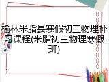榆林米脂县寒假初三物理补习课程(米脂初三物理寒假班)