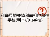 利辛县城关镇利辛机电科技学校(利辛机电学校)