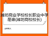 潍坊商业学校校长职业中学是谁(潍坊商校校长)
