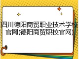 四川德阳商贸职业技术学校官网(德阳商贸职校官网)